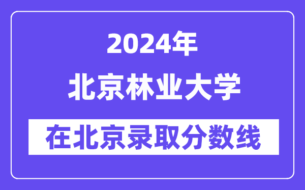 北京林业大学2024年在北京录取分数线一览表（2025年参考）