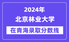 北京林业大学2024年在青海录取分数线一览表（2025年参考）