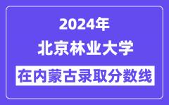 北京林业大学2024年在内蒙古录取分数线一览表（2025年参考）