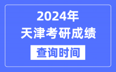 2024天津市考研成绩查询时间？天津考研成绩什么时候公布？