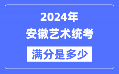 2024年安徽艺术统考满分是多少？安徽艺考科目及分值