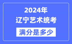 2024年辽宁艺术统考满分是多少？辽宁艺考科目及分值