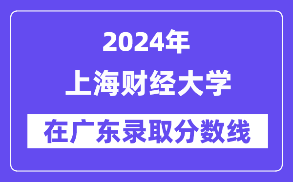 上海财经大学2024年在广东录取分数线一览表（2025年参考）