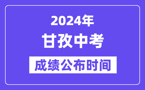 2024年甘孜中考成绩公布时间,中考成绩什么时候出来？