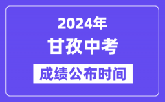 2024年甘孜中考成绩公布时间？中考成绩什么时候出来？