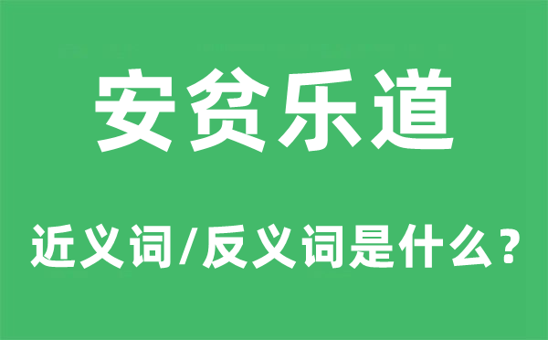 安贫乐道的近义词和反义词是什么,安贫乐道是什么意思