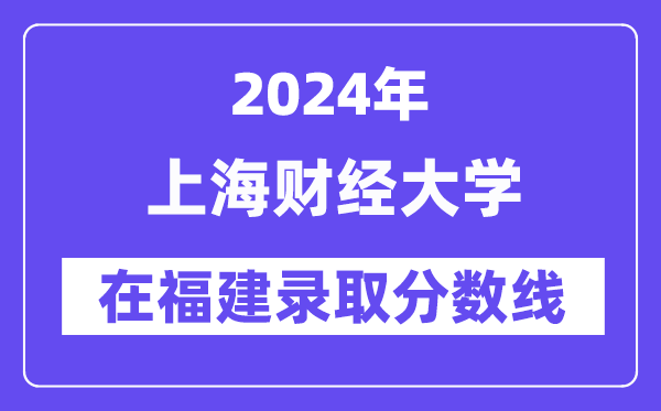 上海财经大学2024年在福建录取分数线一览表（2025年参考）