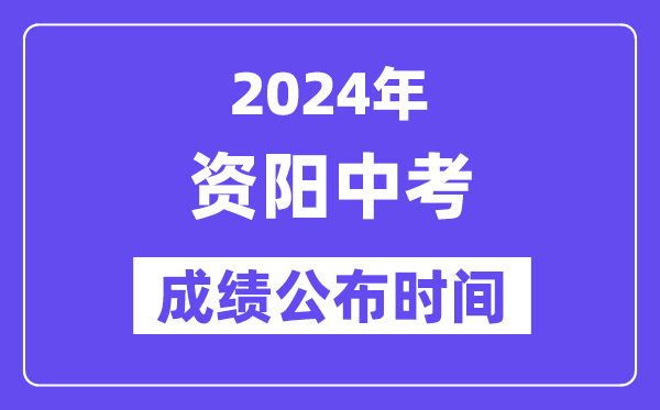 2024年资阳中考成绩公布时间,中考成绩什么时候出来？