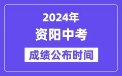 2024年资阳中考成绩公布时间？中考成绩什么时候出来？