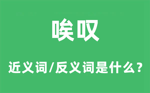 唉叹的近义词和反义词是什么,唉叹是什么意思