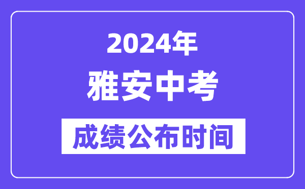 2024年雅安中考成绩公布时间,中考成绩什么时候出来？