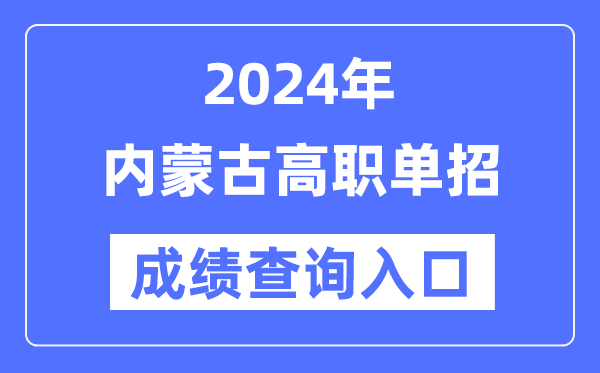 2024年内蒙古单招成绩查询入口网址（https://www.nm.zsks.cn/）