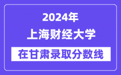 上海财经大学2024年在甘肃录取分数线一览表（2025年参考）