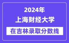 上海财经大学2024年在吉林录取分数线一览表（2025年参考）