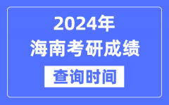 2024海南省考研成绩查询时间？海南考研成绩什么时候公布？