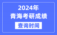 2024青海省考研成绩查询时间？青海考研成绩什么时候公布？