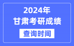 2024甘肃省考研成绩查询时间？甘肃考研成绩什么时候公布？