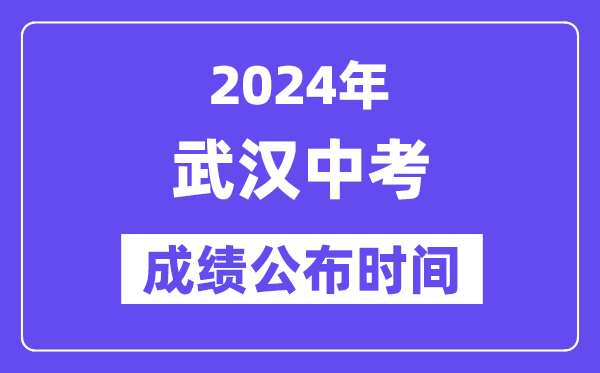 2024年武汉中考成绩公布时间,中考成绩什么时候出来？