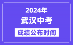 2024年武汉中考成绩公布时间？中考成绩什么时候出来？