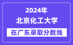 北京化工大学2024年在广东录取分数线一览表（2025年参考）