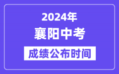 2024年襄阳中考成绩公布时间？中考成绩什么时候出来？