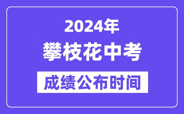 2024年攀枝花中考成绩公布时间,中考成绩什么时候出来？