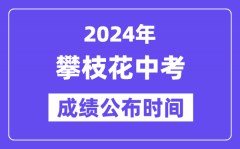 2024年攀枝花中考成绩公布时间？中考成绩什么时候出来？