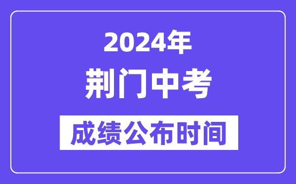 2024年荆门中考成绩公布时间,中考成绩什么时候出来？