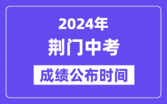 2024年荆门中考成绩公布时间？中考成绩什么时候出来？