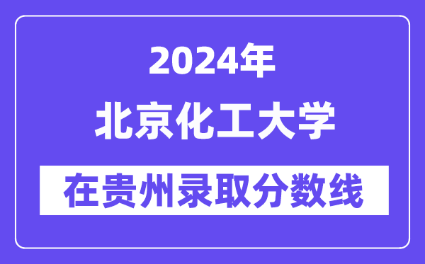 北京化工大学2024年在贵州录取分数线一览表（2025年参考）