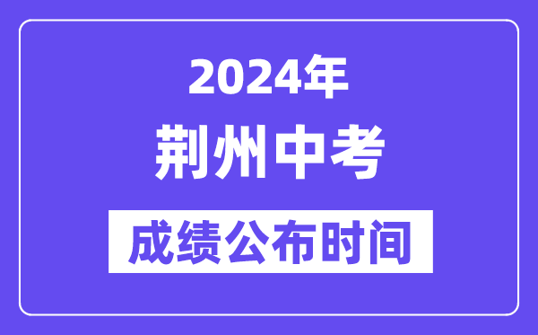 2024年荆州中考成绩公布时间,中考成绩什么时候出来？