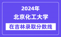 北京化工大学2024年在吉林录取分数线一览表（2025年参考）