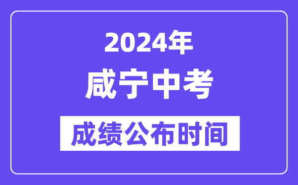 2024年咸宁中考成绩公布时间,中考成绩什么时候出来？