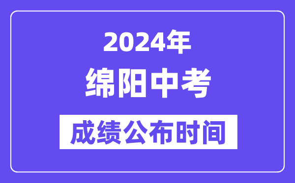 2024年绵阳中考成绩公布时间,中考成绩什么时候出来？