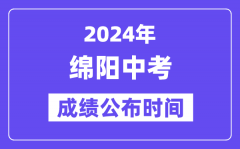 2024年绵阳中考成绩公布时间？中考成绩什么时候出来？