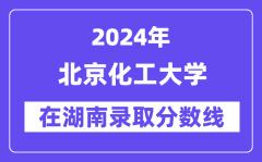 北京化工大学2024年在湖南录取分数线一览表（2025年参考）