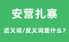 安营扎寨的近义词和反义词是什么？安营扎寨是什么意思?