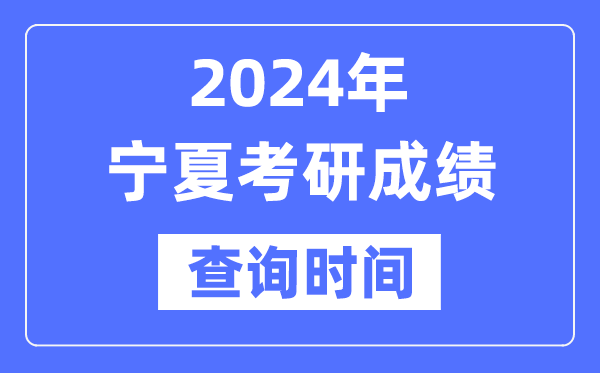 2024宁夏考研成绩查询时间,宁夏考研成绩什么时候公布？