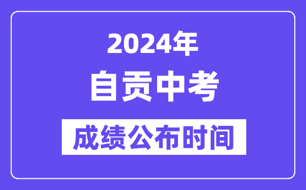 2024年自贡中考成绩公布时间,中考成绩什么时候出来？