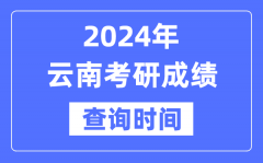 2024云南省考研成绩查询时间？云南考研成绩什么时候公布？