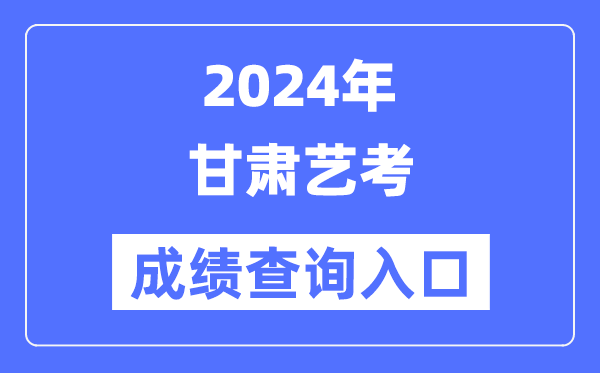 2024年甘肃艺考成绩查询入口官网（https://www.ganseea.cn/）