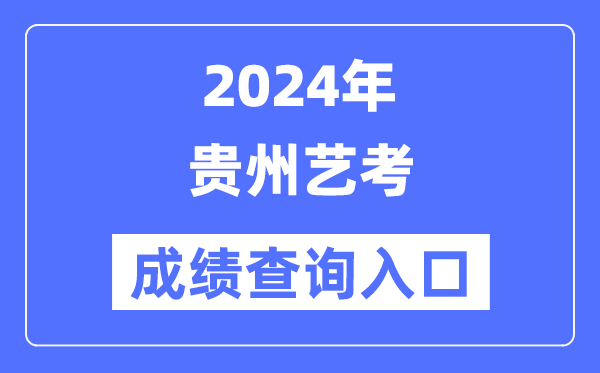 2024年贵州艺考成绩查询入口官网（https://zsksy.guizhou.gov.cn/）