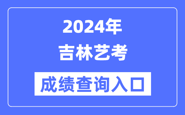 2024年吉林艺考成绩查询入口官网（）