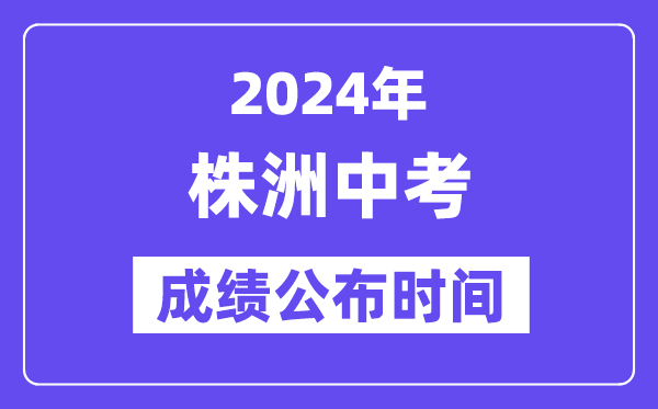 2024年株洲中考成绩公布时间,中考成绩什么时候出来？