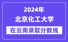 北京化工大学2024年在云南录取分数线一览表（2025年参考）