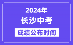 2024年长沙中考成绩公布时间？中考成绩什么时候出来？