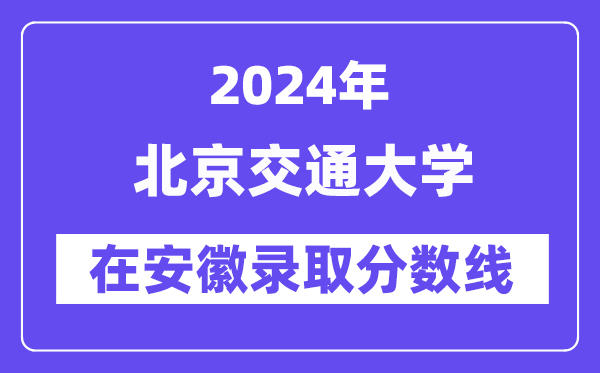 北京交通大学2024年在安徽录取分数线一览表（2025年参考）