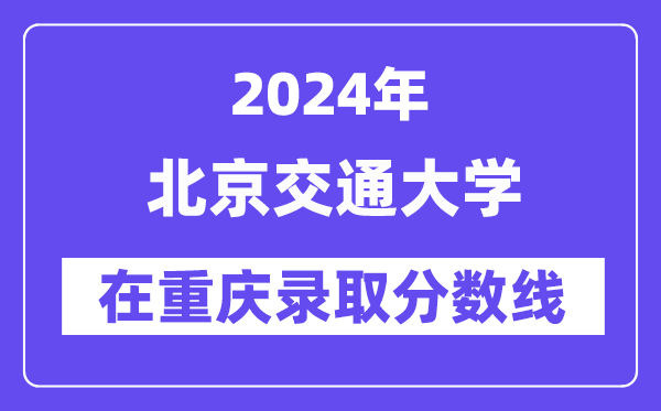 北京交通大学2024年在重庆录取分数线一览表（2025年参考）