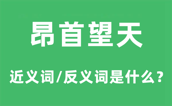 昂首望天的近义词和反义词是什么,昂首望天是什么意思