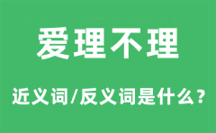 爱理不理的近义词和反义词是什么？爱理不理是什么意思?